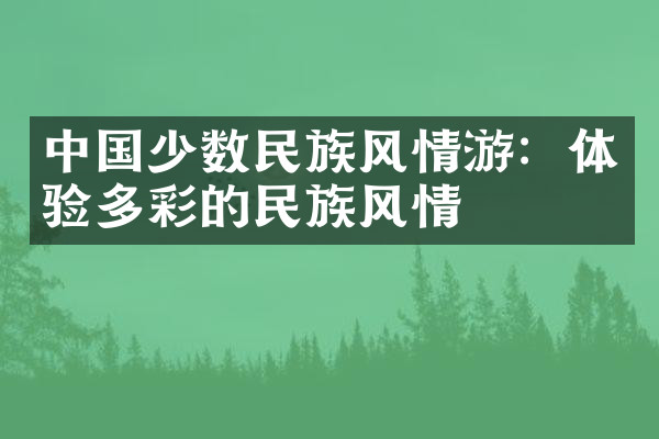 中国少数民族风情游：体验多彩的民族风情