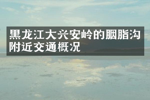 黑龙江大兴安岭的胭脂沟附近交通概况