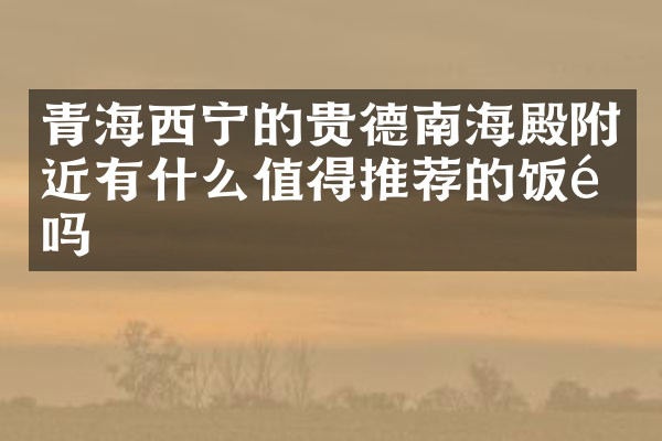 青海西宁的贵德南海殿附近有什么值得推荐的饭馆吗
