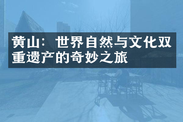 黄山：世界自然与文化双重遗产的奇妙之旅