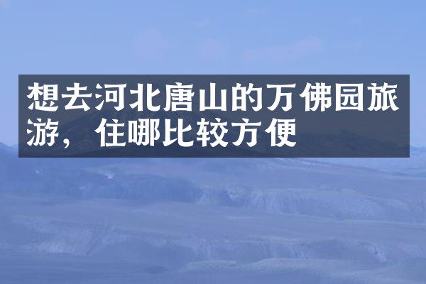想去河北唐山的万佛园旅游，住哪比较方便