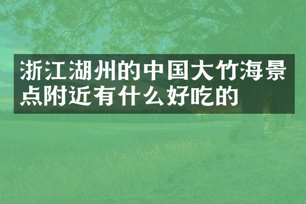 浙江湖州的中国大竹海景点附近有什么好吃的