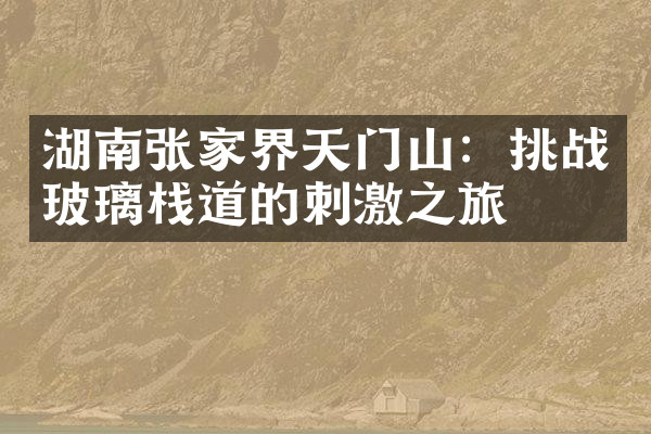 湖南张家界天门山：挑战玻璃栈道的刺激之旅