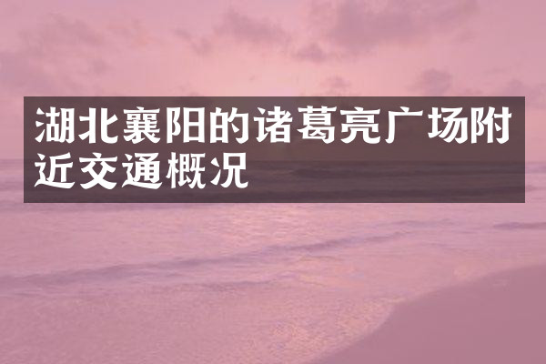 湖北襄阳的诸葛亮广场附近交通概况