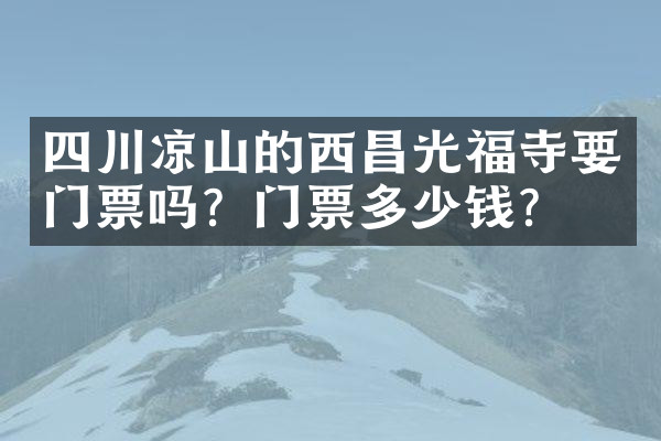 四川凉山的西昌光福寺要门票吗？门票多少钱？