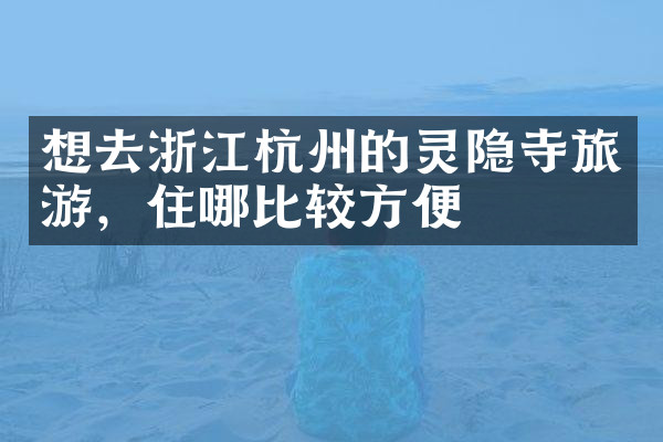想去浙江杭州的灵隐寺旅游，住哪比较方便