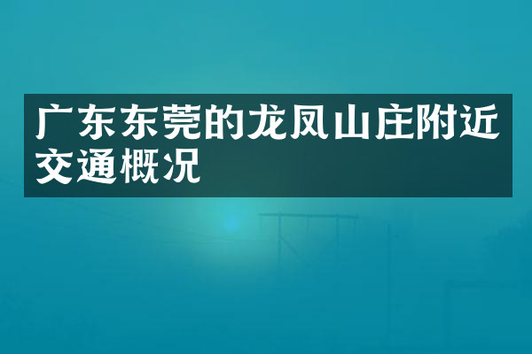 广东东莞的龙凤山庄附近交通概况