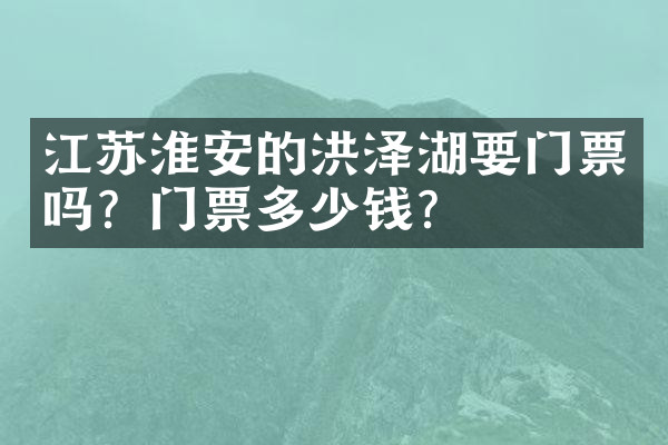 江苏淮安的洪泽湖要门票吗？门票多少钱？