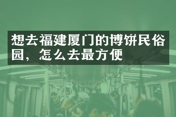 想去福建厦门的博饼民俗园，怎么去最方便