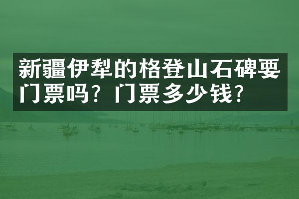 新疆伊犁的格登山石碑要门票吗？门票多少钱？