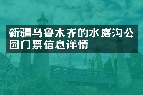 新疆乌鲁木齐的水磨沟公园门票信息详情