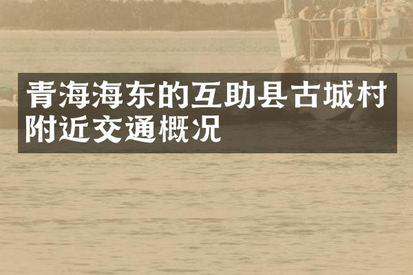 青海海东的互助县古城村附近交通概况