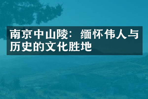 南京中山陵：缅怀伟人与历史的文化胜地