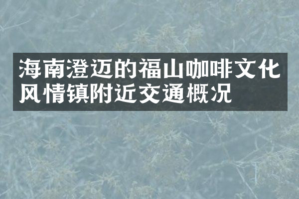 海南澄迈的福山咖啡文化风情镇附近交通概况