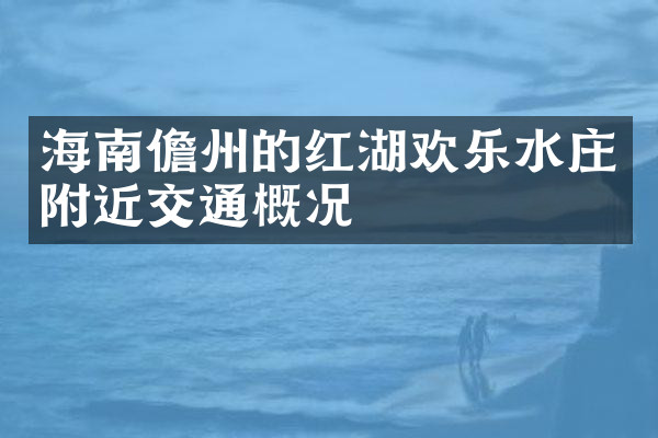海南儋州的红湖欢乐水庄附近交通概况