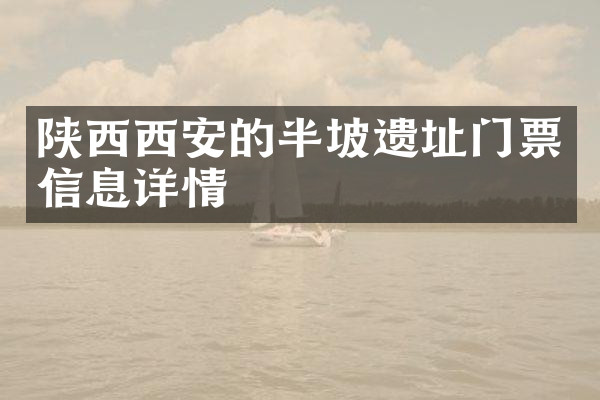 陕西西安的半坡遗址门票信息详情