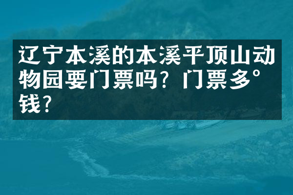 辽宁本溪的本溪平顶山动物园要门票吗？门票多少钱？