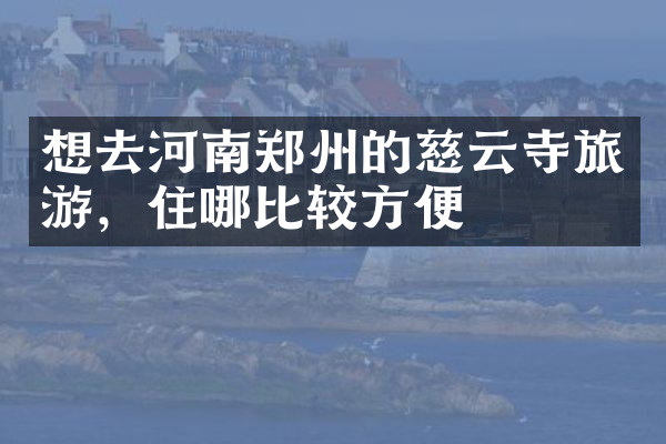 想去河南郑州的慈云寺旅游，住哪比较方便