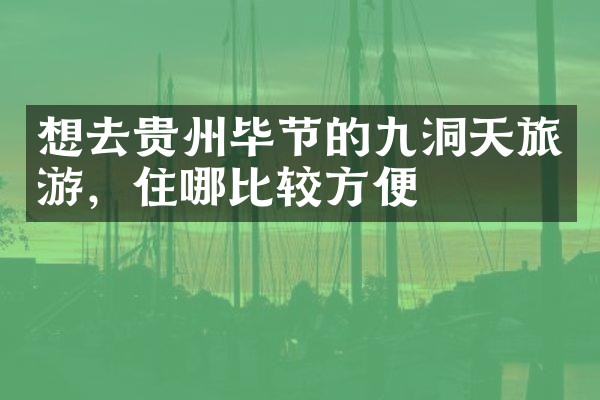 想去贵州毕节的九洞天旅游，住哪比较方便