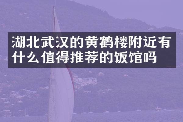 湖北武汉的黄鹤楼附近有什么值得推荐的饭馆吗