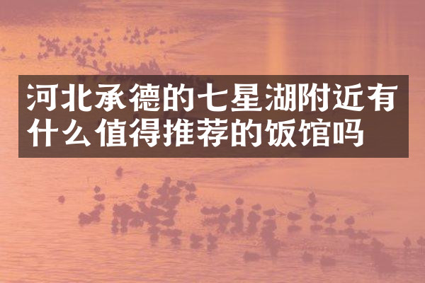 河北承德的七星湖附近有什么值得推荐的饭馆吗