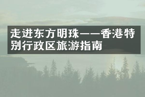 走进东方明珠——香港特别行政区旅游指南