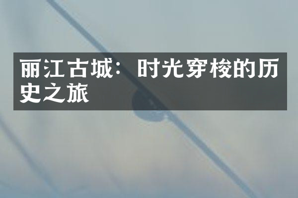 丽江古城：时光穿梭的历史之旅