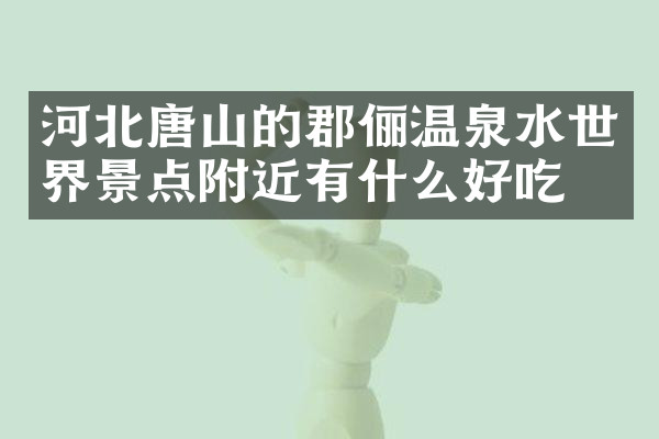 河北唐山的郡俪温泉水世界景点附近有什么好吃的