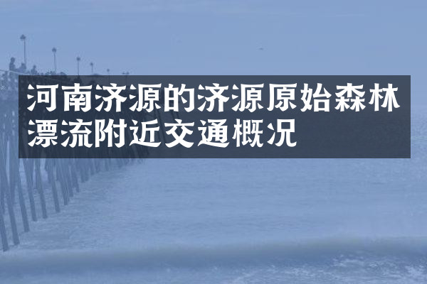 河南济源的济源原始森林漂流附近交通概况
