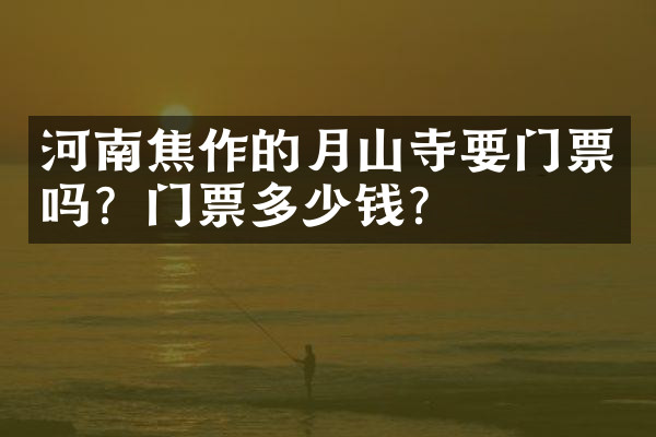 河南焦作的月山寺要门票吗？门票多少钱？