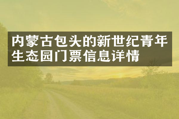 内蒙古包头的新世纪青年生态园门票信息详情