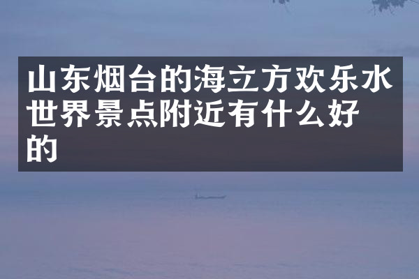 山东烟台的海立方欢乐水世界景点附近有什么好吃的