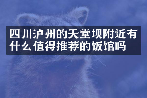 四川泸州的天堂坝附近有什么值得推荐的饭馆吗