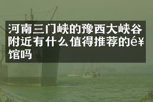 河南三门峡的豫西大峡谷附近有什么值得推荐的饭馆吗