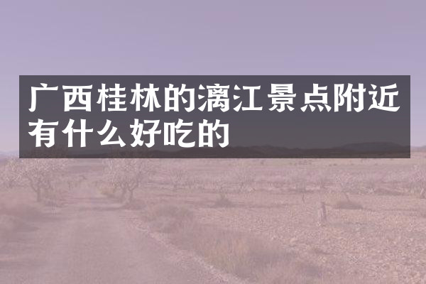 广西桂林的漓江景点附近有什么好吃的