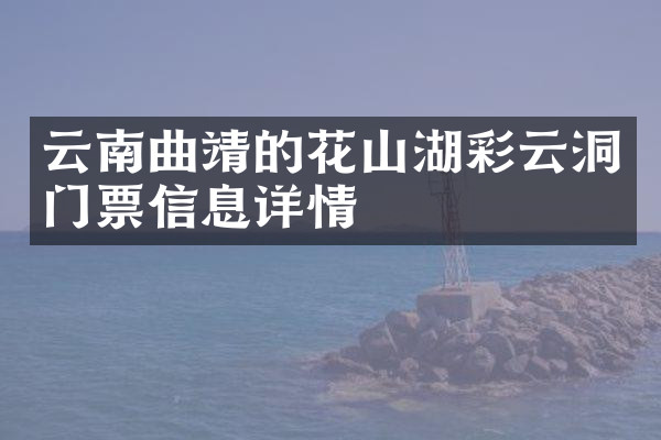 云南曲靖的花山湖彩云洞门票信息详情