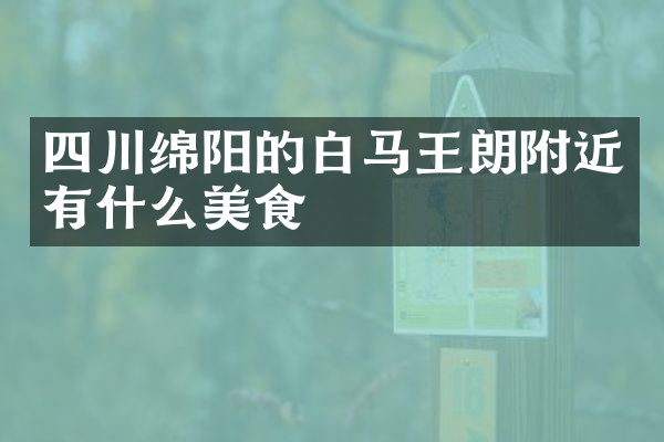 四川绵阳的白马王朗附近有什么美食