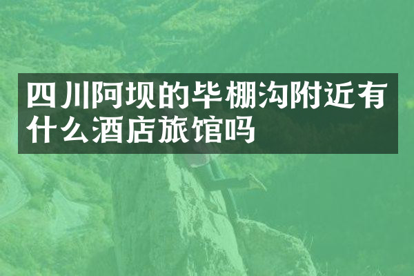 四川阿坝的毕棚沟附近有什么酒店旅馆吗