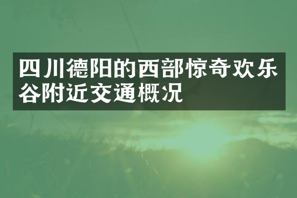 四川德阳的西部惊奇欢乐谷附近交通概况