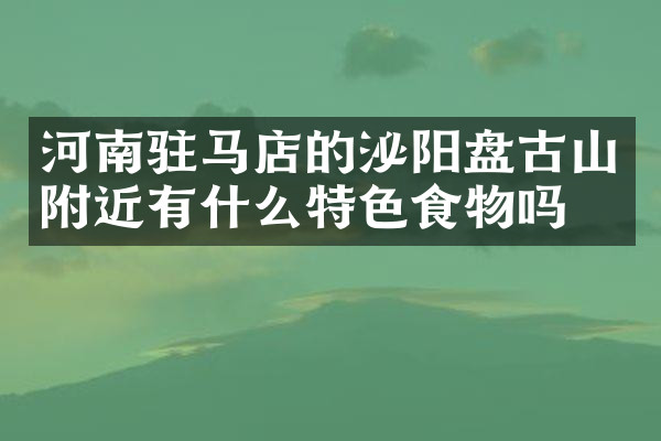河南驻马店的泌阳盘古山附近有什么特色食物吗