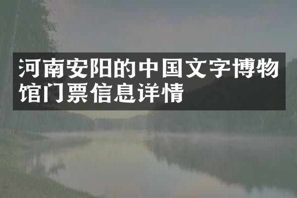 河南安阳的中国文字博物馆门票信息详情