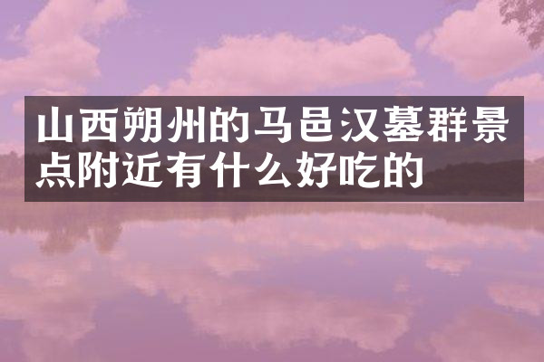 山西朔州的马邑汉墓群景点附近有什么好吃的