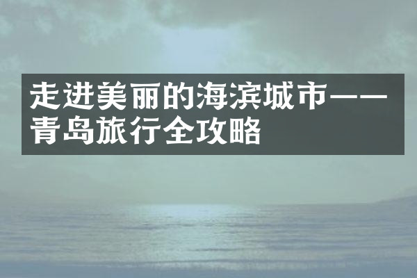 走进美丽的海滨城市——青岛旅行全攻略