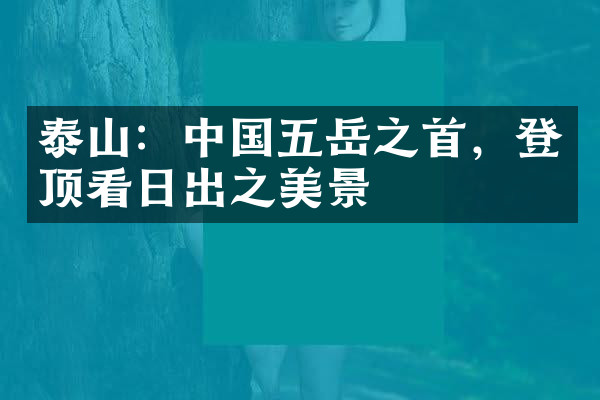 泰山：中国五岳之首，登顶看日出之美景