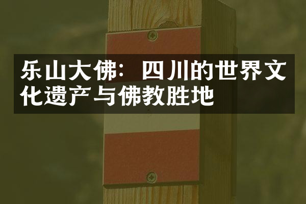 乐山大佛：四川的世界文化遗产与佛教胜地