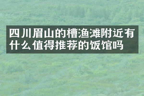 四川眉山的槽渔滩附近有什么值得推荐的饭馆吗