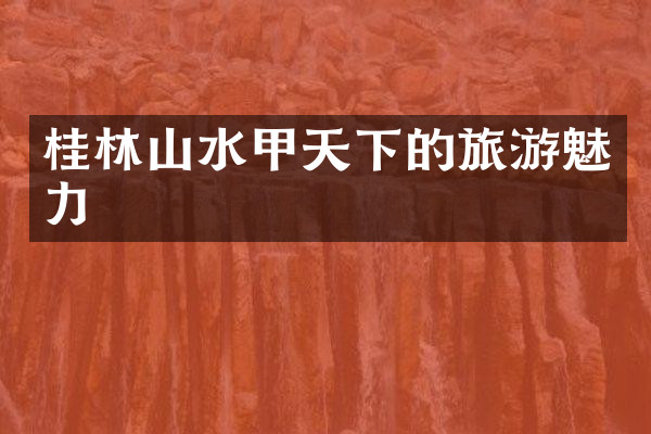 桂林山水甲天下的旅游魅力