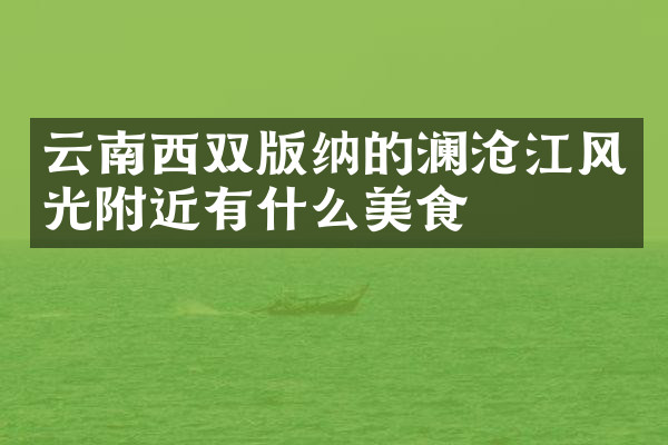 云南西双版纳的澜沧江风光附近有什么美食