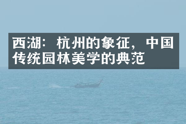 西湖：杭州的象征，中国传统园林美学的典范