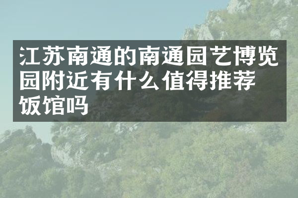 江苏南通的南通园艺博览园附近有什么值得推荐的饭馆吗